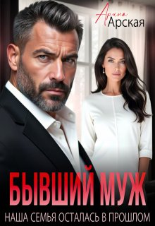 Бывший муж. Наша семья осталась в прошлом (Арина Арская)