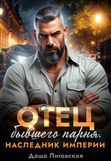 Отец бывшего парня. Наследник империи (Даша Литовская)