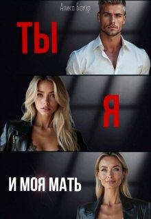 Ты. Я. И моя мать. (Алика Бауэр)