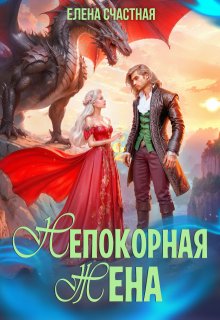 Непокорная жена, или Как (не) разозлить дракона (Счастная Елена)