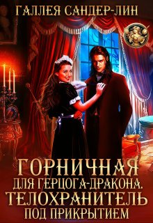 Горничная для герцога-дракона. Телохранитель под прикрытием (Галлея Сандер-Лин)