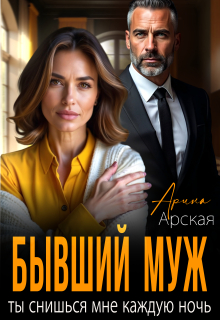 Бывший муж. Ты снишься мне каждую ночь (Арина Арская)