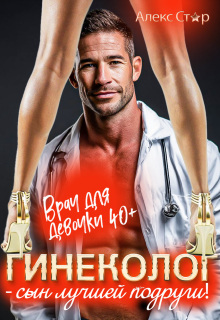 Гинеколог — сын лучшей подруги. Врач для девочки 40 плюс (Алекс Стар)
