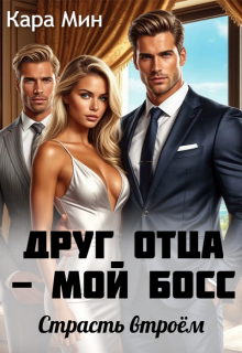 Друг отца — мой босс. Страсть втроём (Кара Мин)