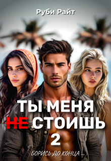 Ты меня Не стоишь 2. Борись до конца (Руби Райт)