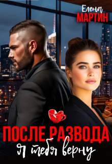 После развода. Я тебя верну (Елена Мартин)