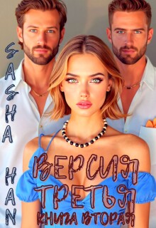 Версия Третья. Книга Вторая. (Sasha Han)