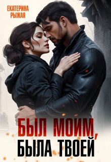 Был моим, была твоей (Рыжая Екатерина)