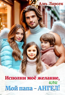 Исполни моё желание, или Мой папа — Ангел! (Амь Ларсен)