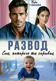 Развод. Сын, которого ты скрывал (Кира Туманова)