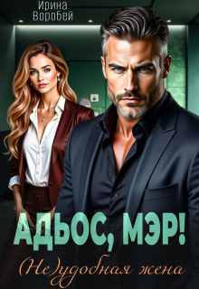 Адьос, мэр! (не)удобная жена (Ирина Воробей)