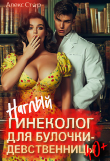 Наглый гинеколог для булочки-девственницы 40+ (Алекс Стар)