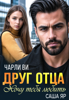Друг отца. Хочу тебя любить (Чарли Ви)