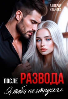 После развода. Я тебя не отпускал (Валерия Иванова)
