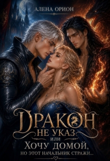 Дракон не указ, или Хочу домой, но этот начальник стражи… (Алёна Орион)