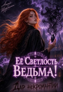Ее Светлость Ведьма! Дар некромантии. (Анна Щербина)